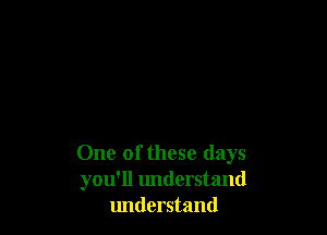 One of these days
you'll understand
lmderstand