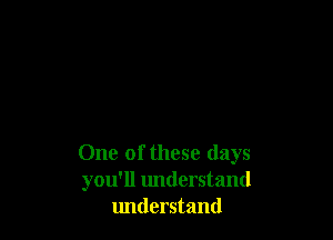 One of these days
you'll understand
lmderstand