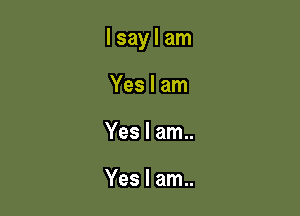 lsaylam

Yes I am
Yes I am..

Yes I am..