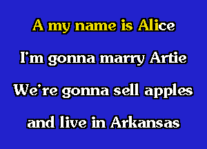 A my name is Alice
I'm gonna marry Artie
We're gonna sell apples

and live in Arkansas