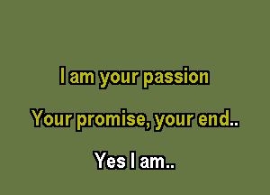 I am your passion

Your promise, your end..

Yes I am..