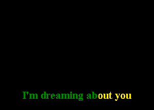 I'm dreaming about you