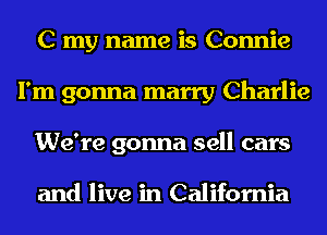 C my name is Connie
I'm gonna marry Charlie
We're gonna sell cars

and live in California