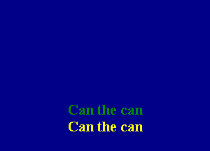 Can the can
Can the can
