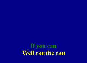 If you can
Well can the can