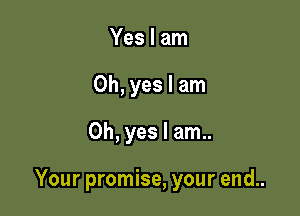 Yes I am
Oh, yes I am
Oh, yes I am..

Your promise, your end..