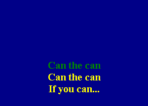 Can the can
Can the can
If you can...