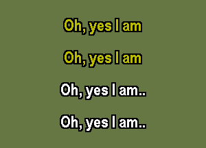 Oh, yes I am
Oh, yes I am
Oh, yes I am..

Oh, yes I am..