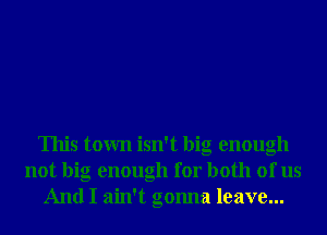 This town isn't big enough
not big enough for both of us
And I ain't gonna leave...