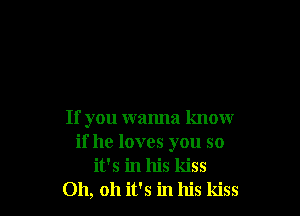 If you wanna know
if he loves you so
it's in his kiss
Oh, 011 it's in his kiss