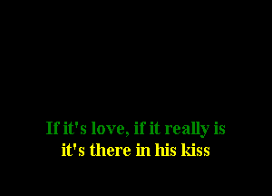 If it's love, if it really is
it's there in his kiss