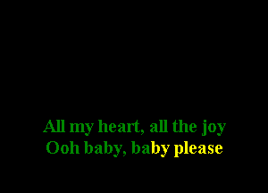 All my heart, all the joy
Ooh baby, baby please