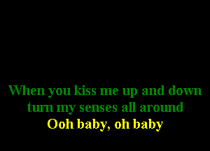 When you kiss me up and down

turn my senses all around
0011 baby, 011 baby