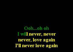 Ooh...oh oh
I will never, never
never, love again
I'll never love again