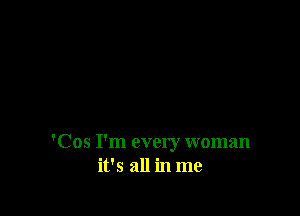 'Cos I'm every woman
ifs all in me