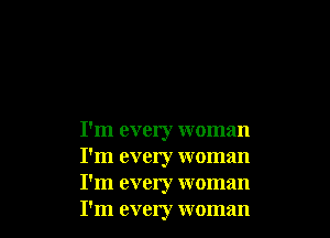 I'm every woman
I'm every woman
I'm every woman
I'm every woman