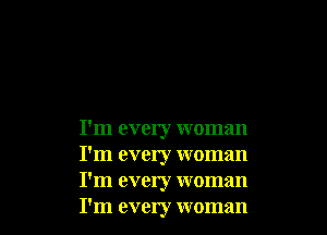 I'm every woman
I'm every woman
I'm every woman
I'm every woman