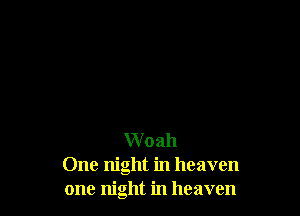 W oah

One night in heaven
one night in heaven