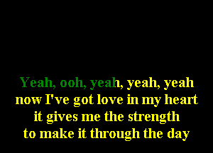 Yeah, ooh, yeah, yeah, yeah
nonr I've got love in my heart
it gives me the strength
to make it through the day