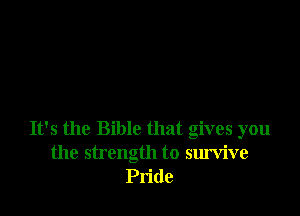 It's the Bible that gives you
the strength to survive
Pride