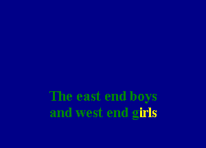 The east end boys
and west end girls