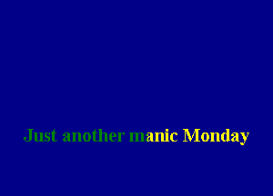 Just another manic Monday
