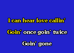 I can hear love callin'

Goin' once goin' twice

Goin' gone