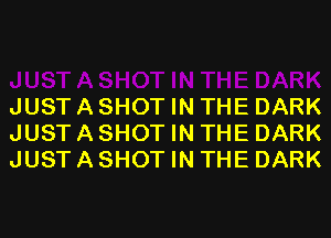 JUST A SHOT IN THE DARK
JUST A SHOT IN THE DARK
JUST A SHOT IN THE DARK