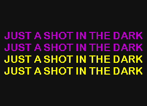 JUSTASHOT IN THE DARK
JUST A SHOT IN THE DARK