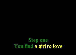 Step one
You fmd a girl to love