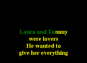 Laura and Tommy
were lovers
He wanted to
give her everything