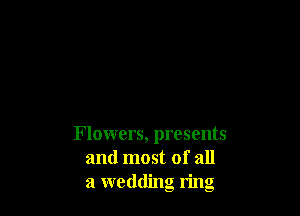 Flowers, presents
and most of all
a wedding ring