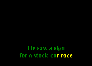 He saw a sign
for a stock-car race