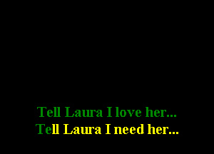 Tell Laura I love her...
Tell Laura I need her...