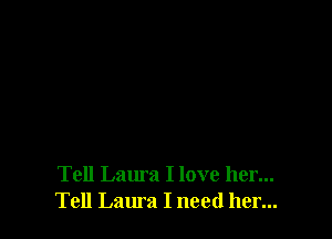 Tell Laura I love her...
Tell Laura I need her...