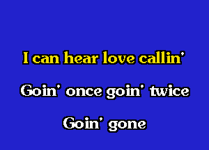 I can hear love callin'

Goin' once goin' twice

Goin' gone
