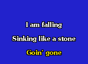 I am falling

Sinking like a stone

Goin' gone