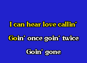 I can hear love callin'

Goin' once goin' twice

Goin' gone