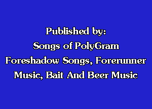 Published hm
Songs of PolyGram

Forwhadow Songs, Forerunner
Music, Bait And Beer Music