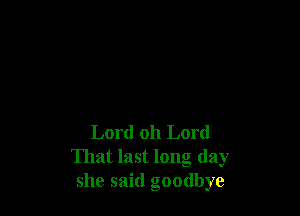 Lord oh Lord
That last long day
she said goodbye