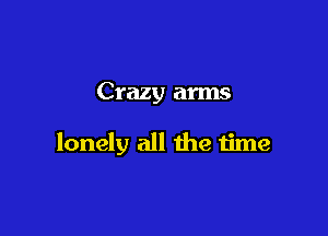 Crazy arms

lonely all the time