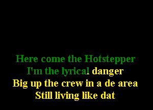 Here come the Hotstepper
I'm the lyrical danger

Big up the crewr in a de area
Still living like dat