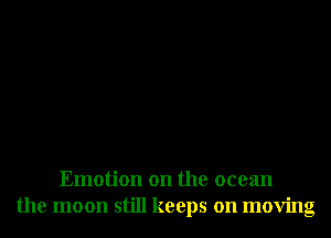 Emotion on the ocean
the moon still keeps on moving