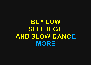 BUY LOW
SELLFHGH

AND SLOW DANCE
MORE