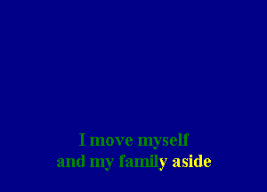 I move myself
and my family aside