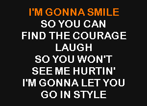 I'M GONNA SMILE
SO YOU CAN
FIND THECOURAGE
LAUGH
SO YOU WON'T
SEE ME HURTIN'
I'M GONNA LET YOU
GO IN SWLE