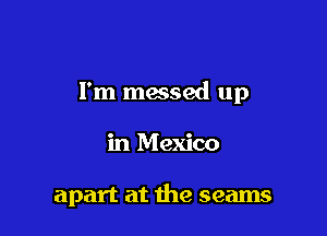 I'm messed up

in Mexico

apart at the seams