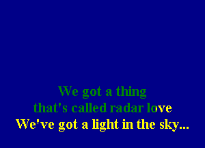 We got a thing
that's called radar love
We've got a light in the sky...