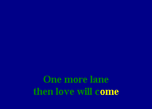 One more lane
then love will come