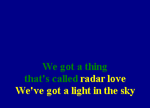 We got a thing
that's called radar love
We've got a light in the sky